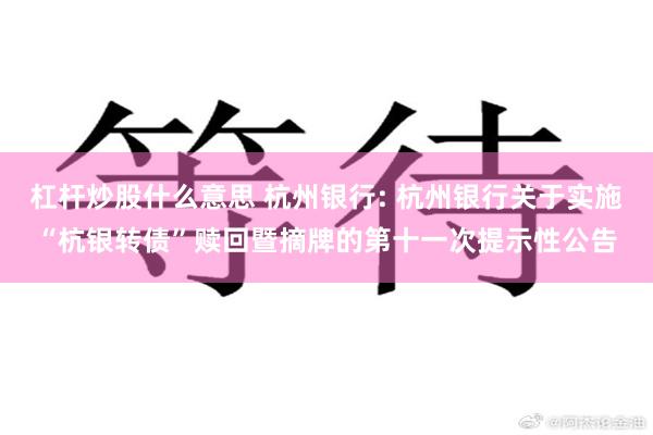 杠杆炒股什么意思 杭州银行: 杭州银行关于实施“杭银转债”赎回暨摘牌的第十一次提示性公告